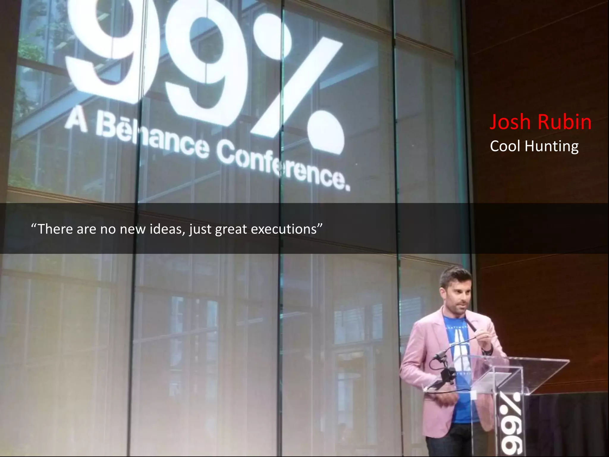 Josh Rubin
                                                  Cool Hunting



“There are no new ideas, just great executions”
 