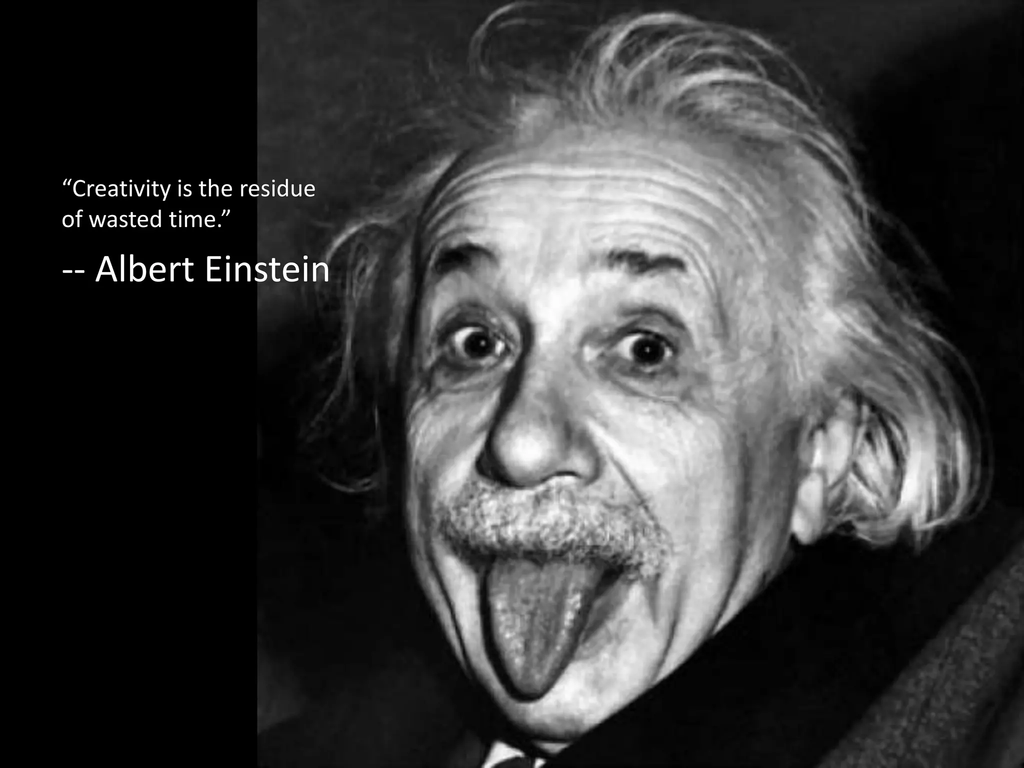 “Creativity is the residue
of wasted time.”

-- Albert Einstein
 