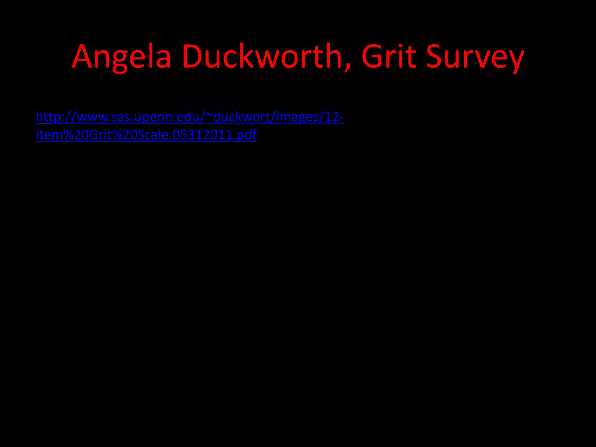 Angela Duckworth, Grit Survey
http://www.sas.upenn.edu/~duckwort/images/12-
item%20Grit%20Scale.05312011.pdf
 