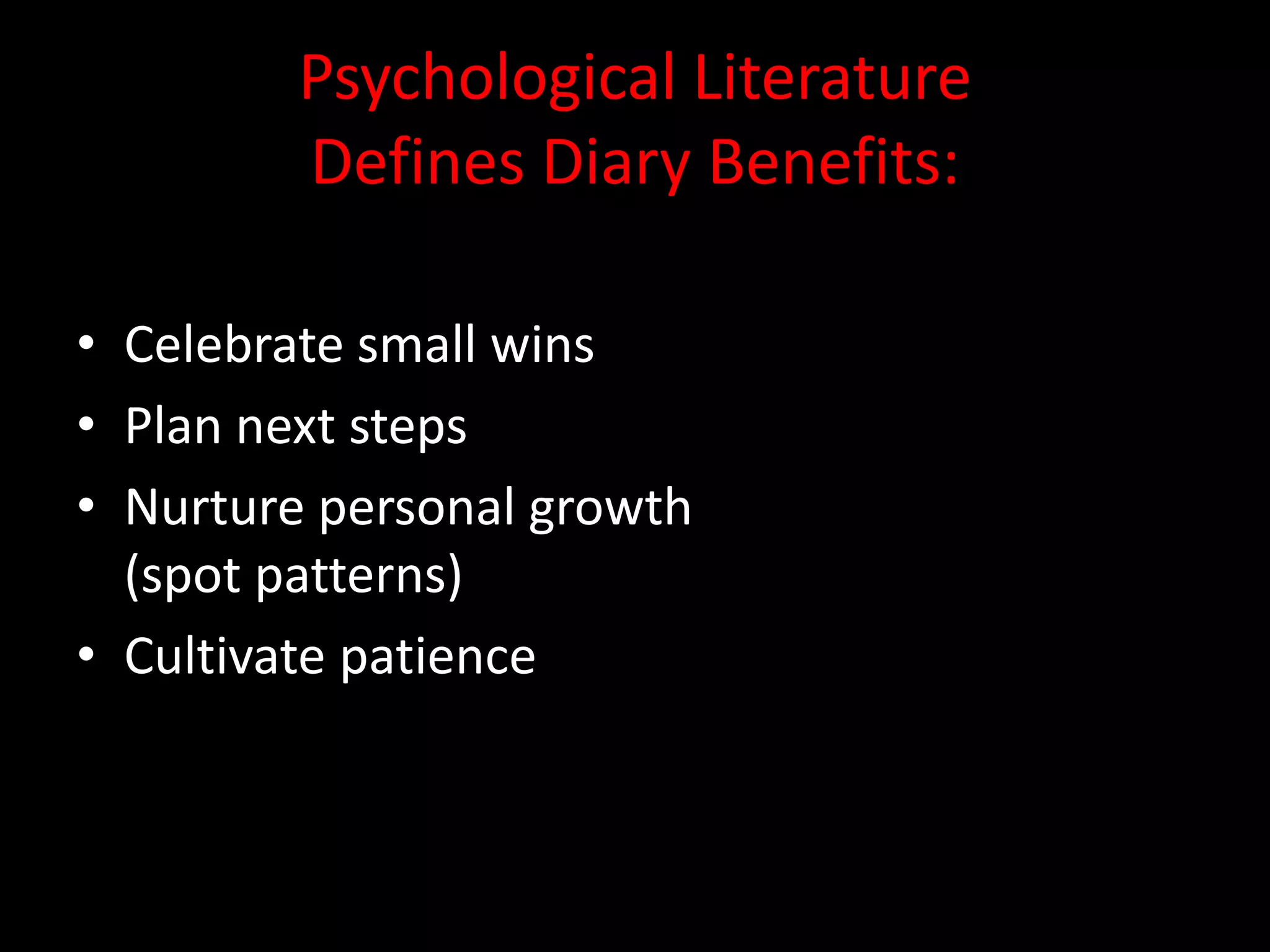 Psychological Literature
        Defines Diary Benefits:

• Celebrate small wins
• Plan next steps
• Nurture personal growth
  (spot patterns)
• Cultivate patience
 