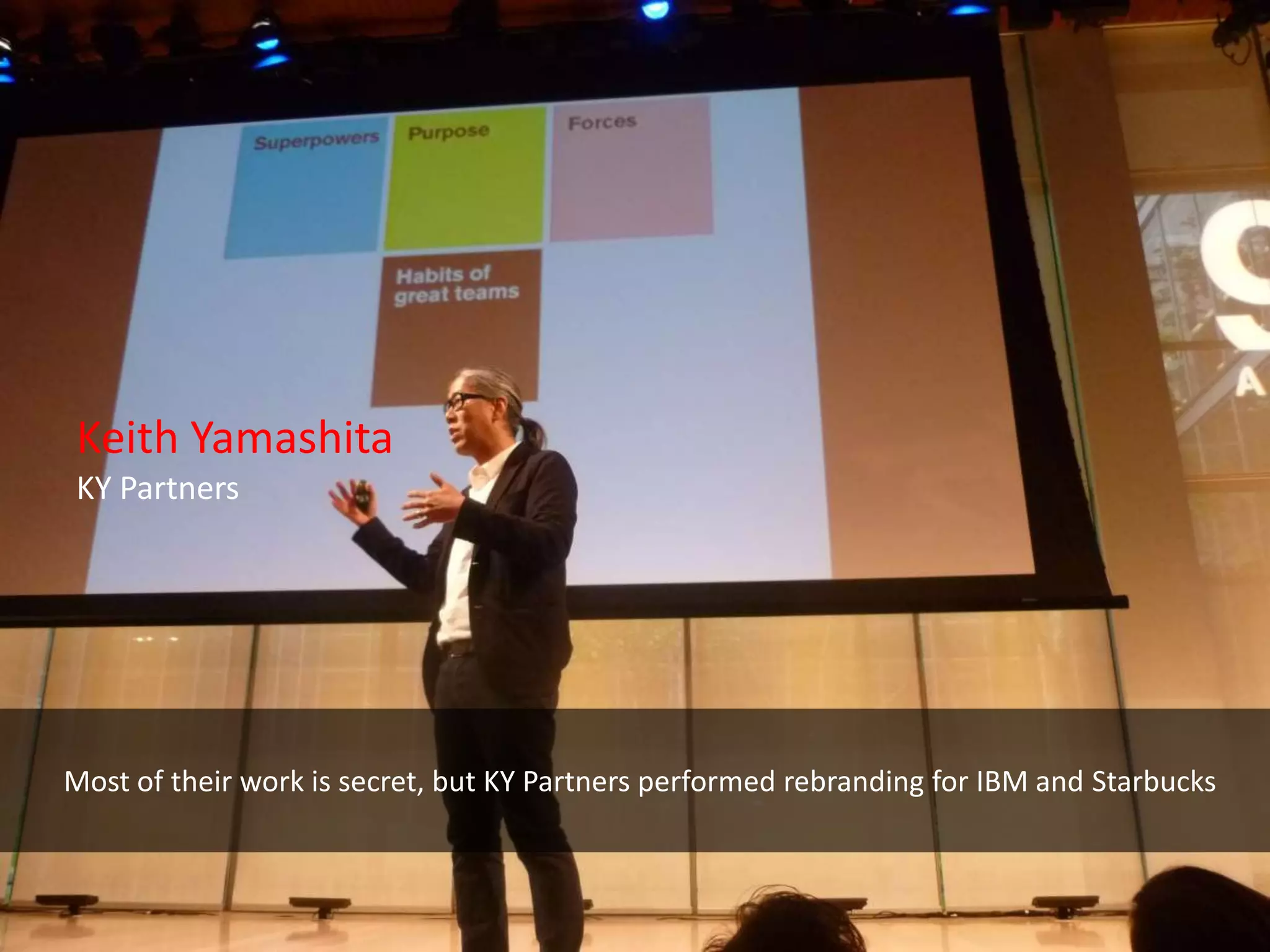 Keith Yamashita
KY Partners




Most of their work is secret, but KY Partners performed rebranding for IBM and Starbucks
 