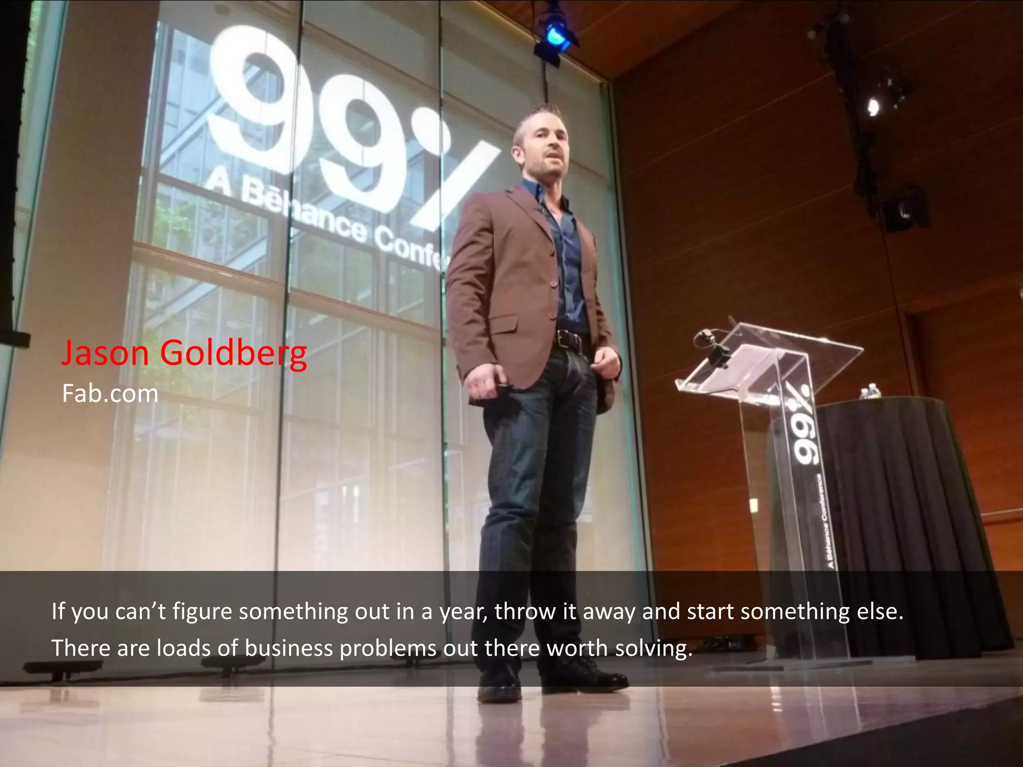 Jason Goldberg
 Fab.com




If you can’t figure something out in a year, throw it away and start something else.
There are loads of business problems out there worth solving.
 