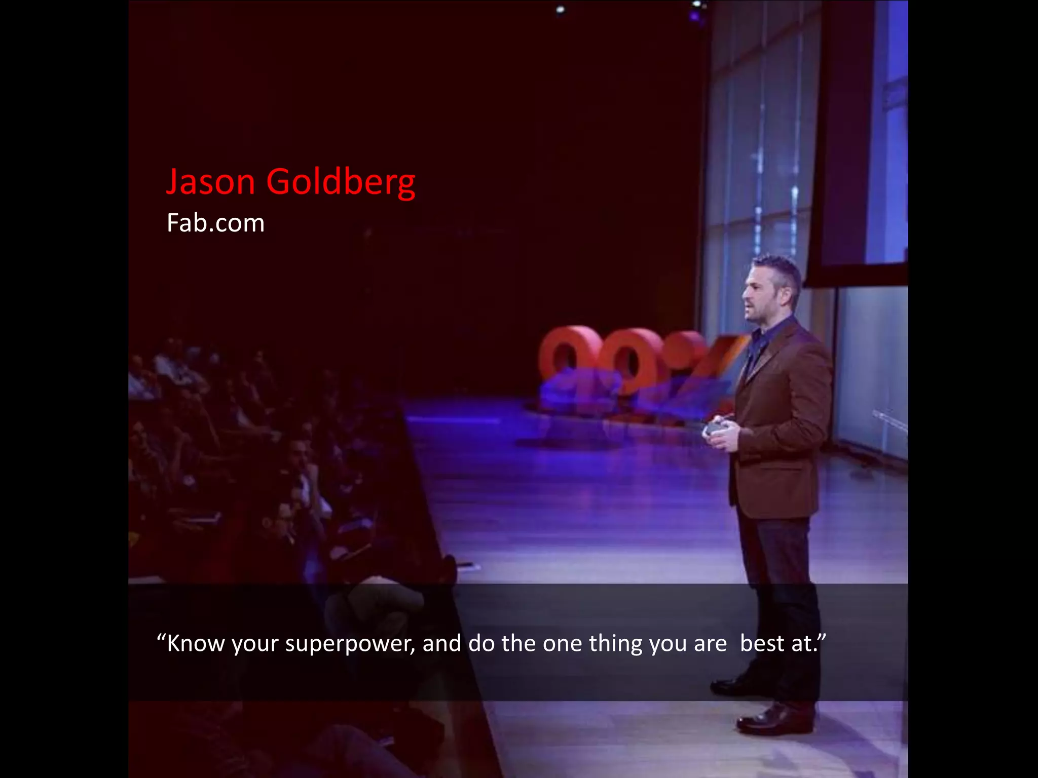 Jason Goldberg
Fab.com




“Know your superpower, and do the one thing you are best at.”
 