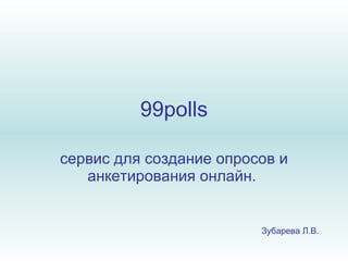 99polls сервис для создание опросов и анкетирования онлайн.  Зубарева Л.В. 