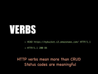 VERBS
    > HEAD https://mybucket.s3.amazonaws.com/ HTTP/1.1

    < HTTP/1.1 200 OK




 HTTP verbs mean more than CRUD
    Status codes are meaningful
 