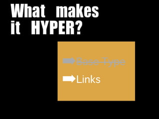 What	 makes	 
it	 HYPER?
      ➡Base Type
      ➡Links
 