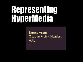 Representing	 
HyperMedia
    Extend Atom
    Opaque + Link Headers
    HAL
    ...
 