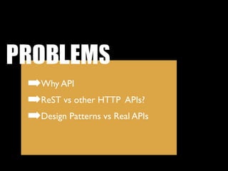 PROBLEMS
 ➡Why API
 ➡ReST vs other HTTP APIs?
 ➡Design Patterns vs Real APIs
 
