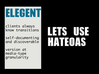 ELEGENT
clients always
know transitions

self-documenting
                   LETS	 USE
and discoverable

version at
                   HATEOAS
media-type
granularity
 