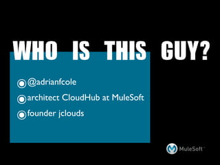 WHO	 IS	 THIS	 GUY?
๏ @adrianfcole

๏ architect CloudHub at MuleSoft

๏founder jclouds
 