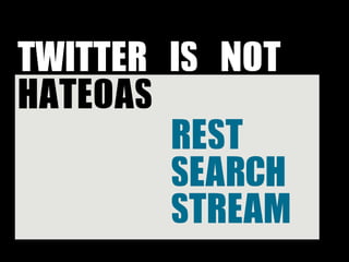 TWITTER	 IS	 NOT	 
HATEOAS
         REST
         SEARCH
         STREAM
 
