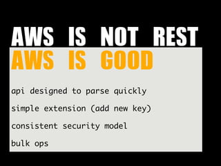 AWS	 IS	 NOT	 REST	 
AWS	 IS	 GOOD
api designed to parse quickly

simple extension (add new key)

consistent security model

bulk ops
 