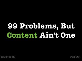 99 Problems, But
   Content Ain't One

@joemanna         #wcphx
 