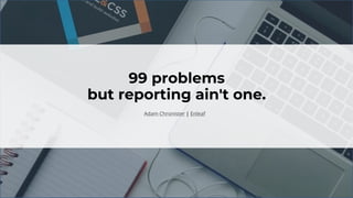 99 problems
but reporting ain't one.
Adam Chronister | Enleaf
 