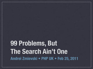 99 Problems, But
The Search Ain’t One
Andrei Zmievski • PHP UK •!Feb 25, 2011
 