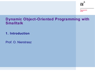 Dynamic Object-Oriented Programming with
Smalltalk
1. Introduction
Prof. O. Nierstrasz
 