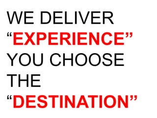 WE DELIVER
“EXPERIENCE”
YOU CHOOSE
THE
“DESTINATION”
 