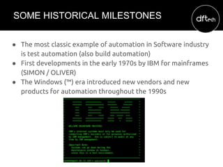 ● The most classic example of automation in Software industry
is test automation (also build automation)
● First developme...