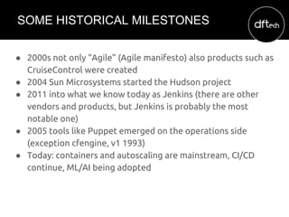 ● 2000s not only “Agile” (Agile manifesto) also products such as
CruiseControl were created
● 2004 Sun Microsystems starte...