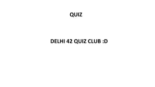 QUIZ
DELHI 42 QUIZ CLUB :D
 