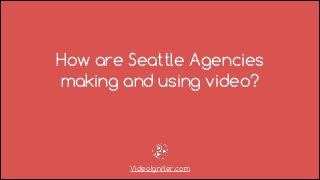 How are Seattle Agencies
making and using video?
VideoIgniter.com
 