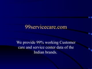 99servicecare.com
We provide 99% working Customer
care and service center data of the
Indian brands.
 