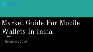 Market Guide For Mobile
Wallets In India
December, 2016
 