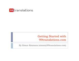 Getting Started with
                  99translations.com
By Simon Rimmons (simon@99translations.com)
