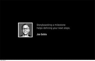 Storyboarding a milestone
helps defining your next steps.
Joe Gebia
Friday 10 May 13
 