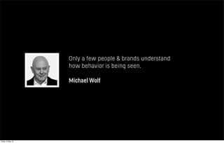 Only a few people & brands understand
how behavior is being seen.
Michael Wolf
Friday 10 May 13
 