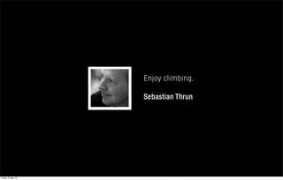 Enjoy climbing.
Sebastian Thrun
Friday 10 May 13
 