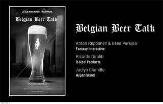 Belgian Beer Talk
Anton Repponen & Irene Pereyra
Fantasy Interactive
Ricardo Giraldi
B-Reel Products
Jaclyn Ciamillo
Hyper Island
Friday 10 May 13
 
