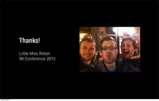Thanks!
Little Miss Robot
99 Conference 2013
Friday 10 May 13
 