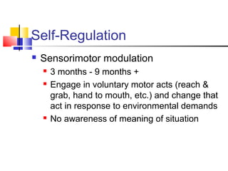 Self-Regulation
 Sensorimotor modulation
 3 months - 9 months +
 Engage in voluntary motor acts (reach &
grab, hand to ...
