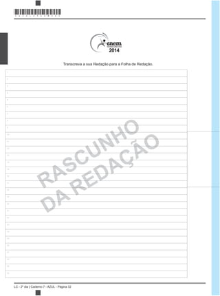 LC - 2º dia | Caderno 7 - AZUL - Página 32
2014
RASCUNHO
DA REDAÇÃO
1
2
3
4
5
6
7
8
9
10
11
12
13
14
15
16
17
18
19
20
21
22
23
24
25
26
27
28
29
30
Transcreva a sua Redação para a Folha de Redação.
*AZUL25DOM32*
 