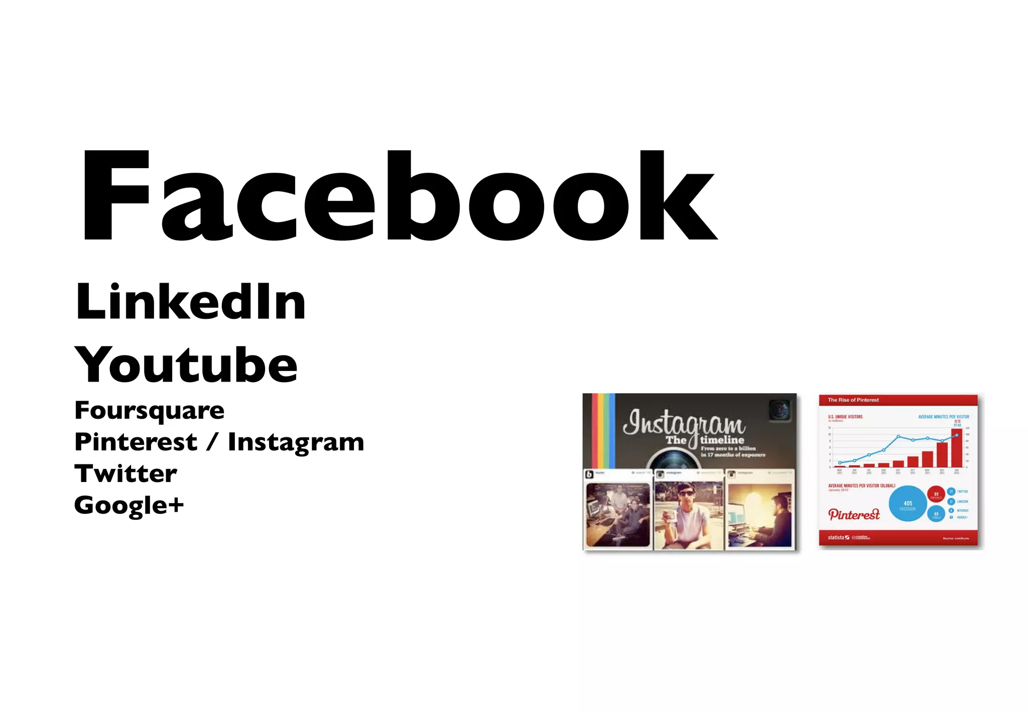 Facebook	

LinkedIn	

Youtube	

Foursquare	

Pinterest / Instagram	

Twitter	

Google+	

 