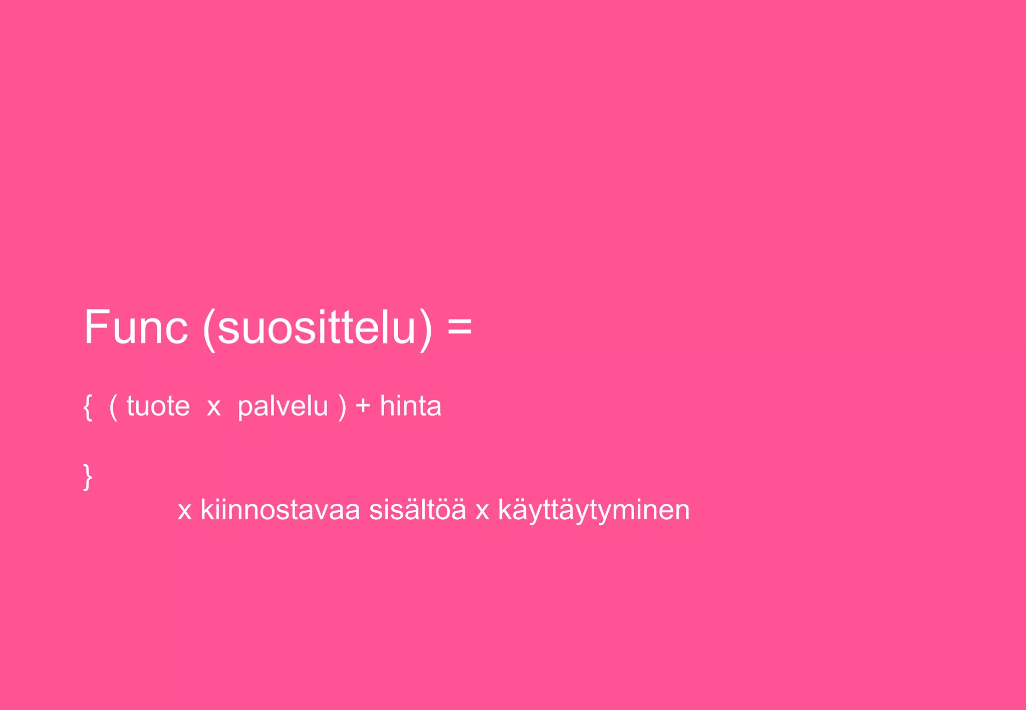 Func (suosittelu) =
{ ( tuote x palvelu ) + hinta
}
x kiinnostavaa sisältöä x käyttäytyminen
 