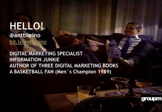 HELLO!
@anttileino
bit.ly/anttileino
DIGITAL MARKETING SPECIALIST
INFORMATION JUNKIE
AUTHOR OF THREE DIGITAL MARKETING BOOKS
A BASKETBALL FAN (Men´s Champion 1989)
 