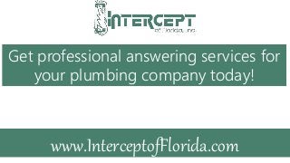 Get professional answering services for 
your plumbing company today! 
www.InterceptofFlorida.com 
 