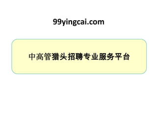 99yingcai.com



中高管猎头招聘专业服务平台
 