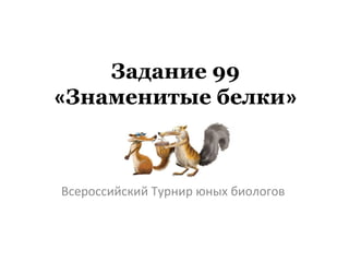 Задание 99
«Знаменитые белки»
Всероссийский Турнир юных биологов
 