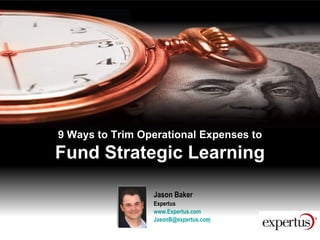 9 Ways to Trim Operational Expenses to Fund Strategic Learning Jason Baker  Expertus www.Expertus.com   [email_address] m   