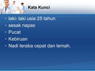 Kata Kunci

•
•
•
•
•

laki- laki usia 25 tahun
sesak napas
Pucat
Kebiruan
Nadi teraba cepat dan lemah.

 