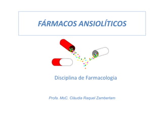 FÁRMACOS ANSIOLÍTICOS
Profa. MsC. Cláudia Raquel Zamberlam
Disciplina de Farmacologia
 