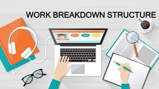 WORK BREAKDOWN STRUCTURE
 