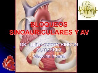BLOQUEOS
SINOAURICULARES Y AV
DR. LUIS ALBERTO RINCON
GUTIERREZ
Medicina Interna
 