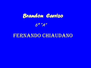 Brandon  Carrizo FeRnando Chiaudano 6º “A” 