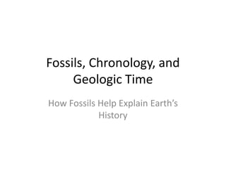 Fossils, Chronology, and
     Geologic Time
How Fossils Help Explain Earth’s
            History
 