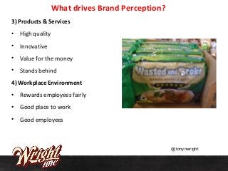What drives Brand Perception?
3) Products & Services
• High quality
• Innovative
• Value for the money
• Stands behind
4) ...