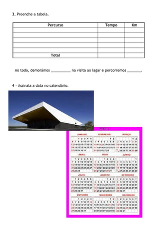 3. Preenche a tabela.

                     Percurso                      Tempo          Km




                        Total


 Ao todo, demorámos __________ na visita ao lagar e percorremos _______.



4 – Assinala a data no calendário.
 